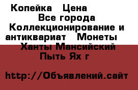 Копейка › Цена ­ 2 000 - Все города Коллекционирование и антиквариат » Монеты   . Ханты-Мансийский,Пыть-Ях г.